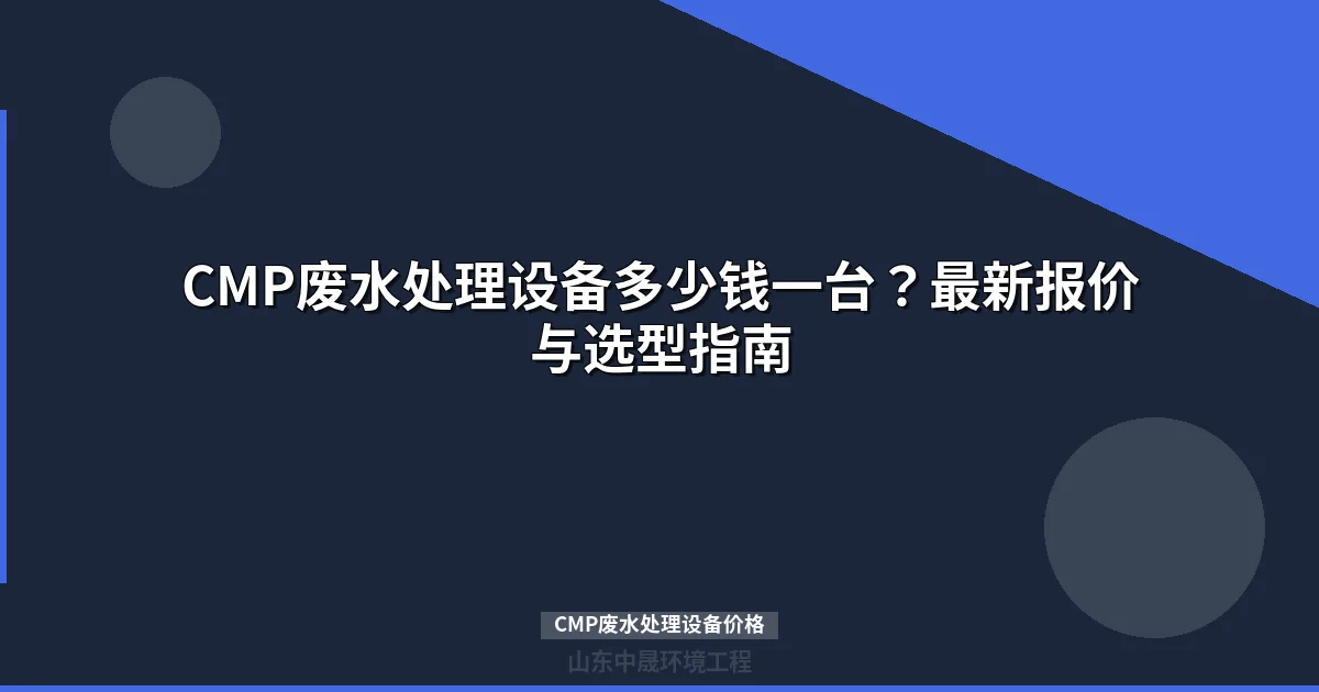 CMP废水处理设备价格多少钱？最新报价与选型指南