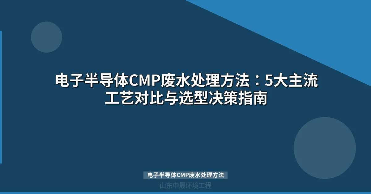 电子半导体CMP废水处理方法：5大主流工艺对比与选型决策指南