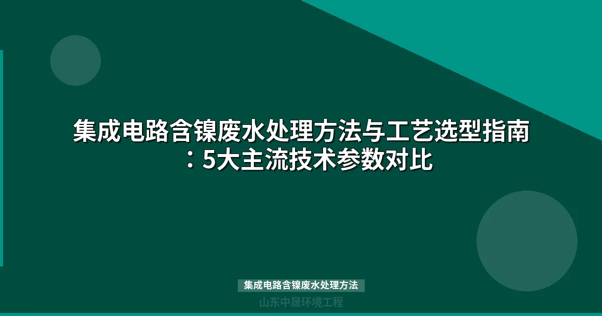 集成电路含镍废水处理方法对比：4大工艺如何选型