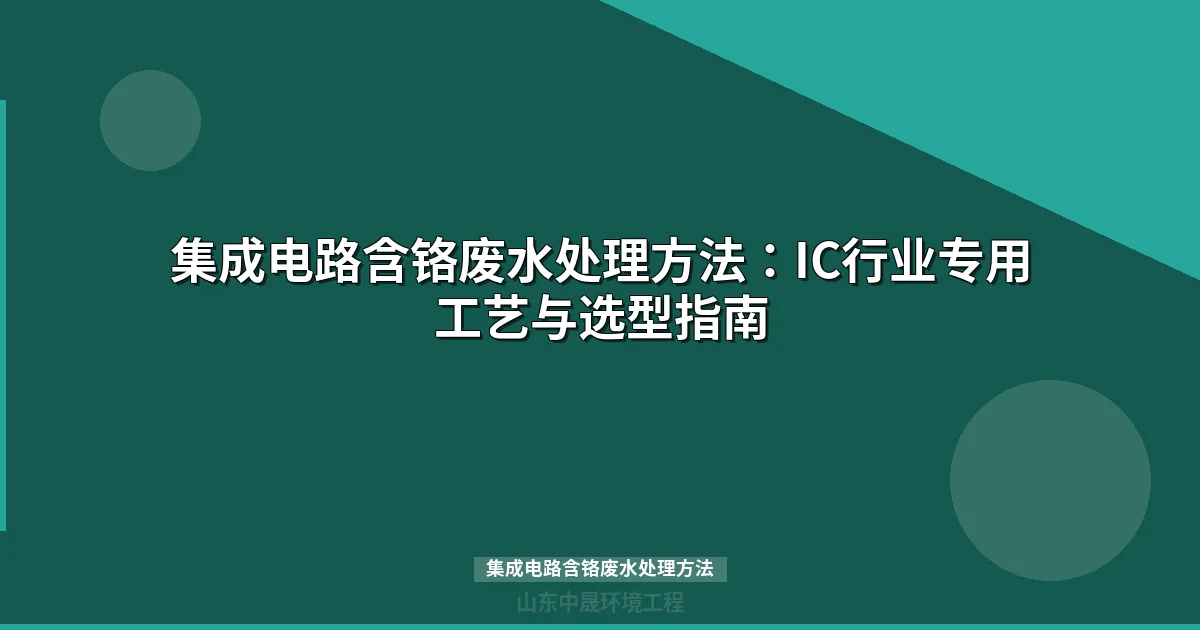集成电路含铬废水处理方法：IC行业专用工艺与选型指南