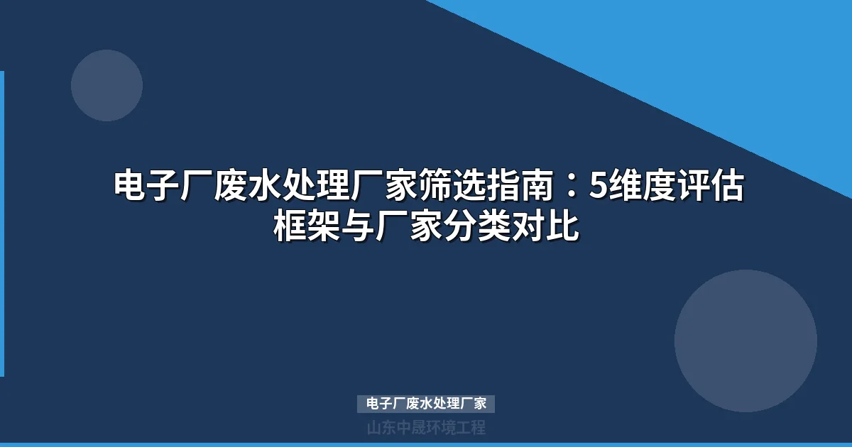 电子厂废水处理厂家怎么选？5维度筛选指南教你避坑