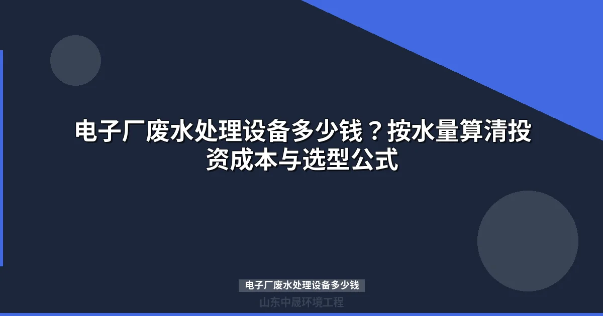 电子厂废水处理设备多少钱？最新价格区间与选型指南