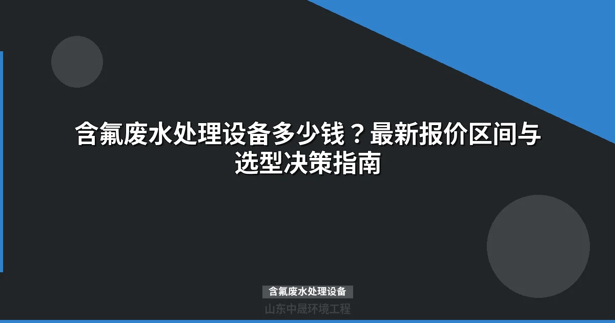 含氟废水处理设备选型指南：最新工艺对比与成本分析