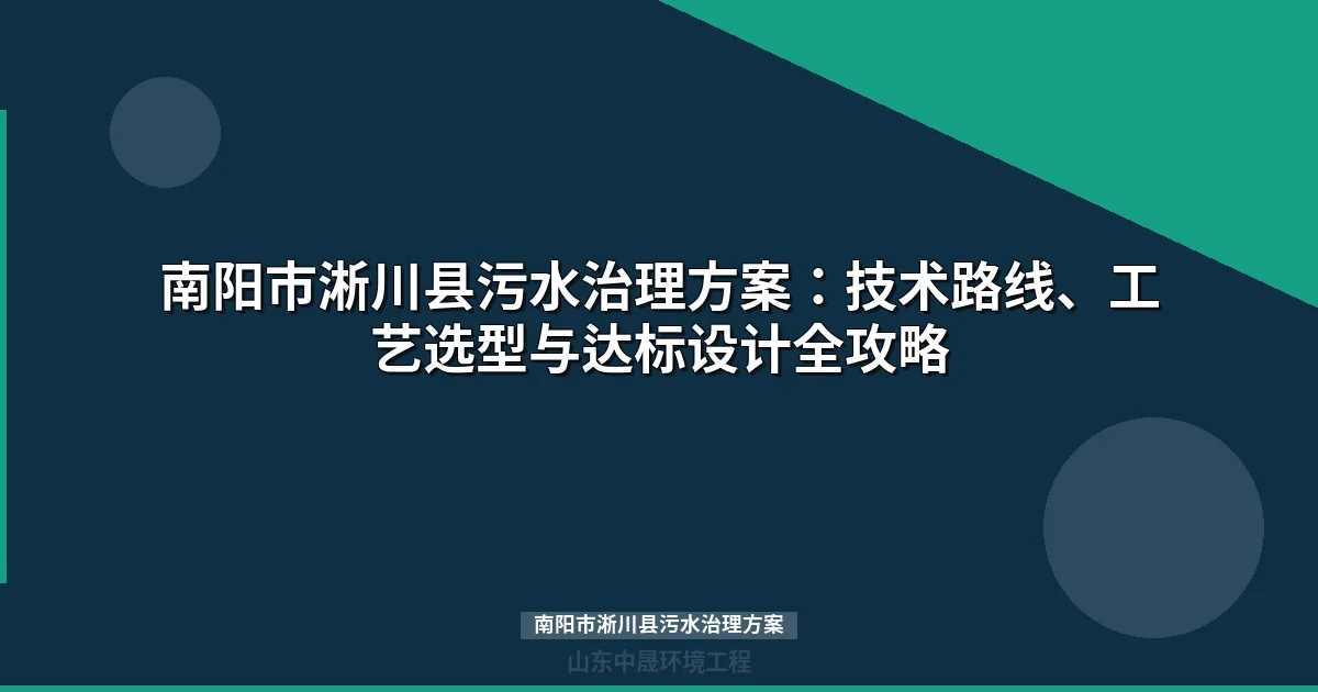 南阳市淅川县污水治理方案：技术选型、工程实践与达标路径