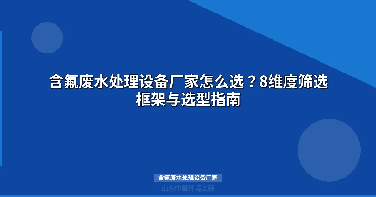含氟废水处理设备厂家选型指南：8维度筛选框架与价格行情