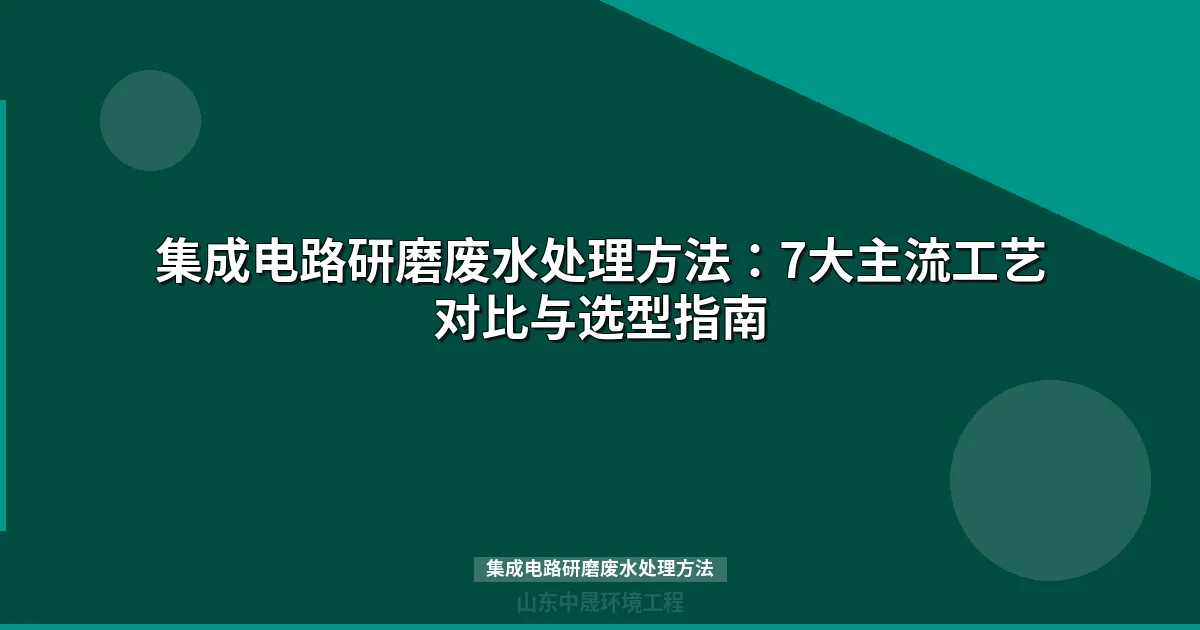 集成电路研磨废水处理方法与七大主流工艺对比选型指南