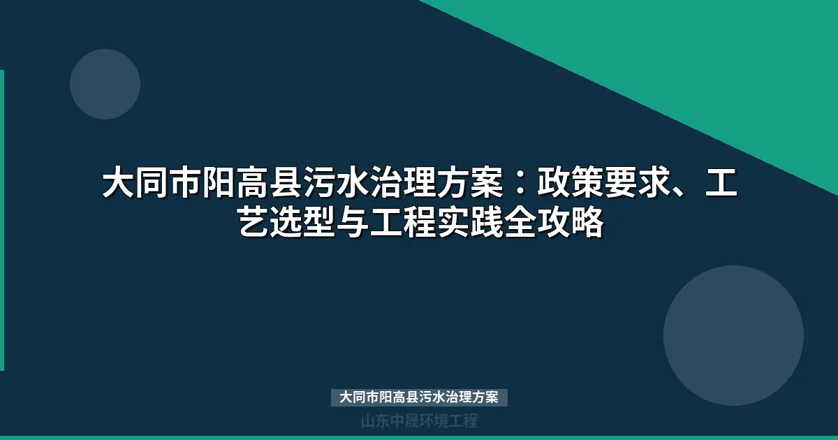 大同市阳高县污水治理方案：政策标准、工艺选型与设备选型全攻略
