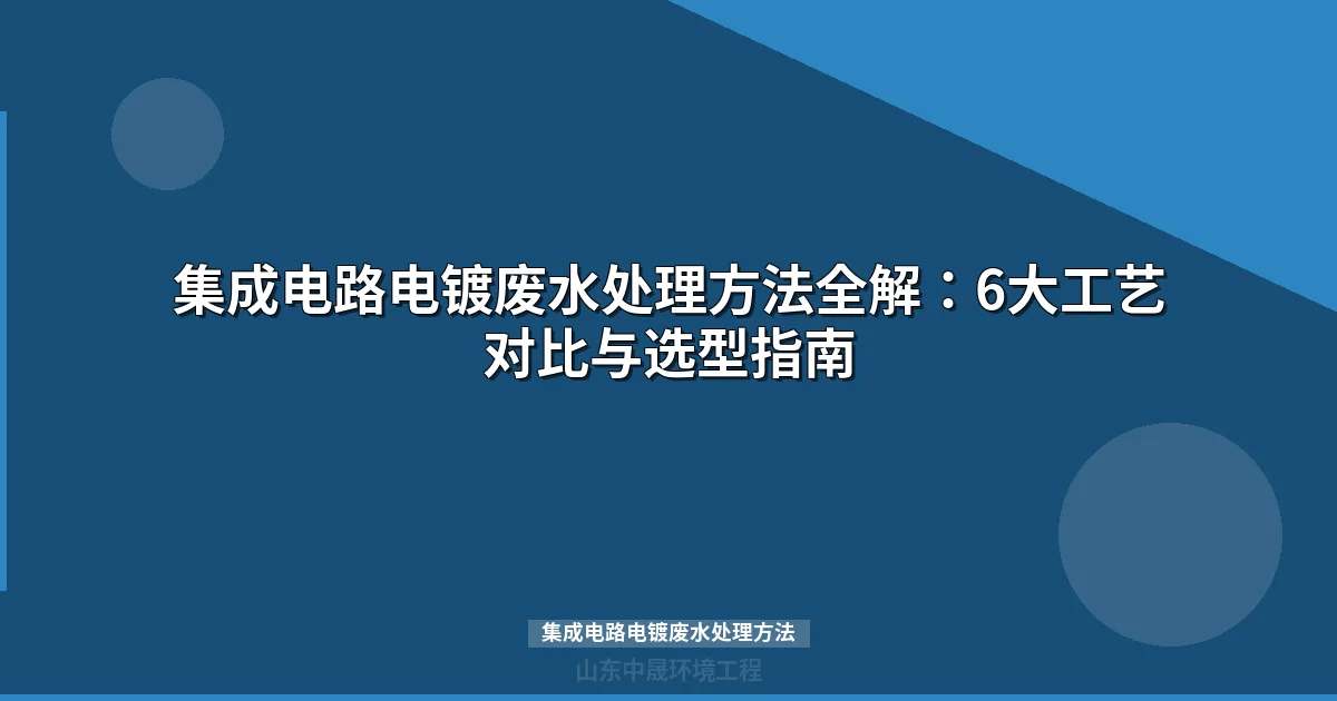 集成电路电镀废水处理方法全解析：六大工艺如何选型