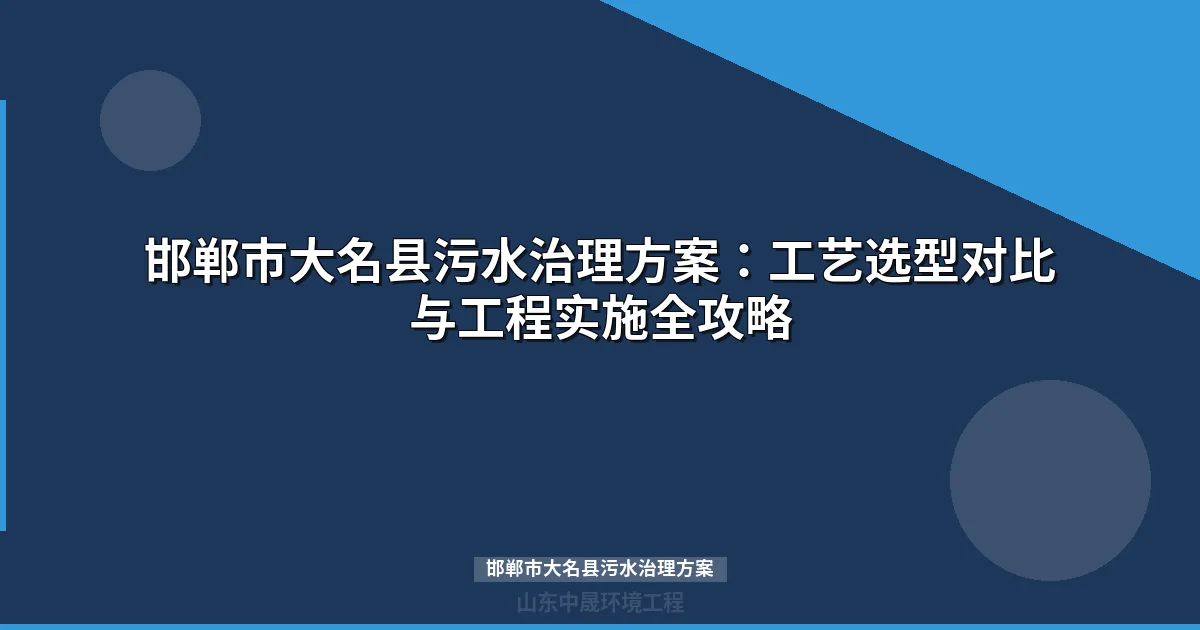 邯郸市大名县污水治理方案：政策解读+工艺选型全攻略