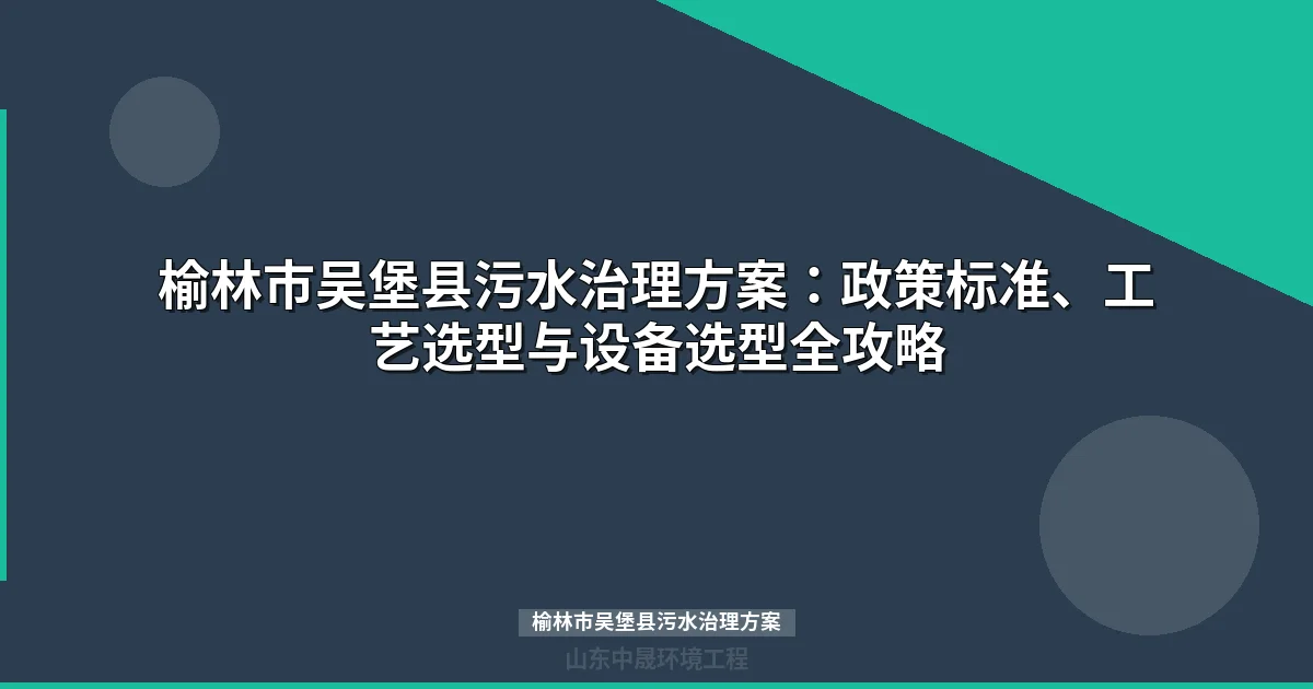 榆林市吴堡县污水治理方案：工艺选型、设备配置与实施指南