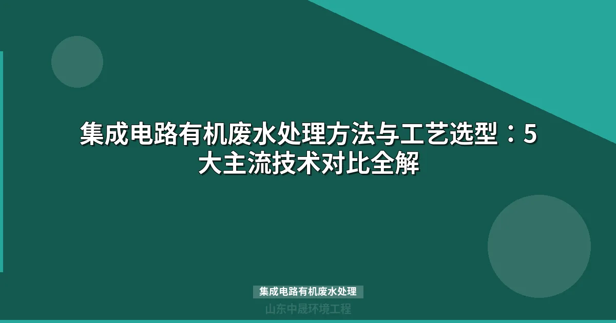 集成电路有机废水处理：5大主流工艺对比与选型指南