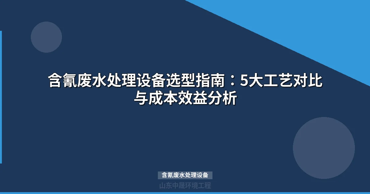 含氰废水处理设备选型指南：5大工艺对比与成本分析