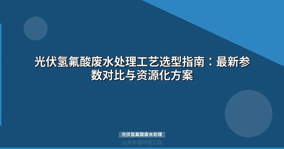 光伏氢氟酸废水处理：技术路线对比与氟资源化利用方案