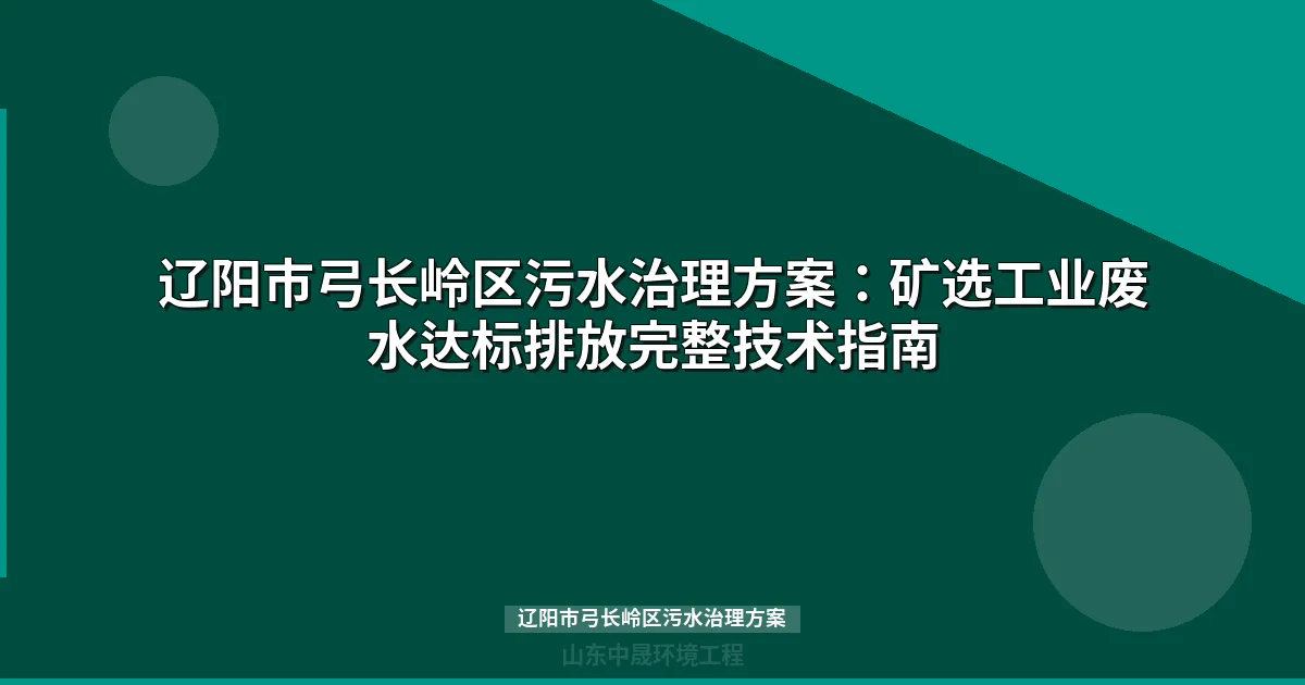 辽阳市弓长岭区污水治理方案：矿选工业废水处理工艺与达标指南