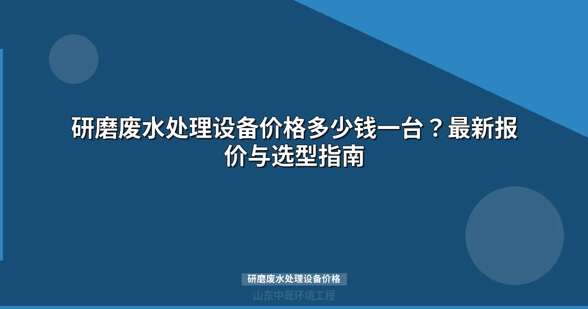 研磨废水处理设备价格表| 成套系统多少钱一台