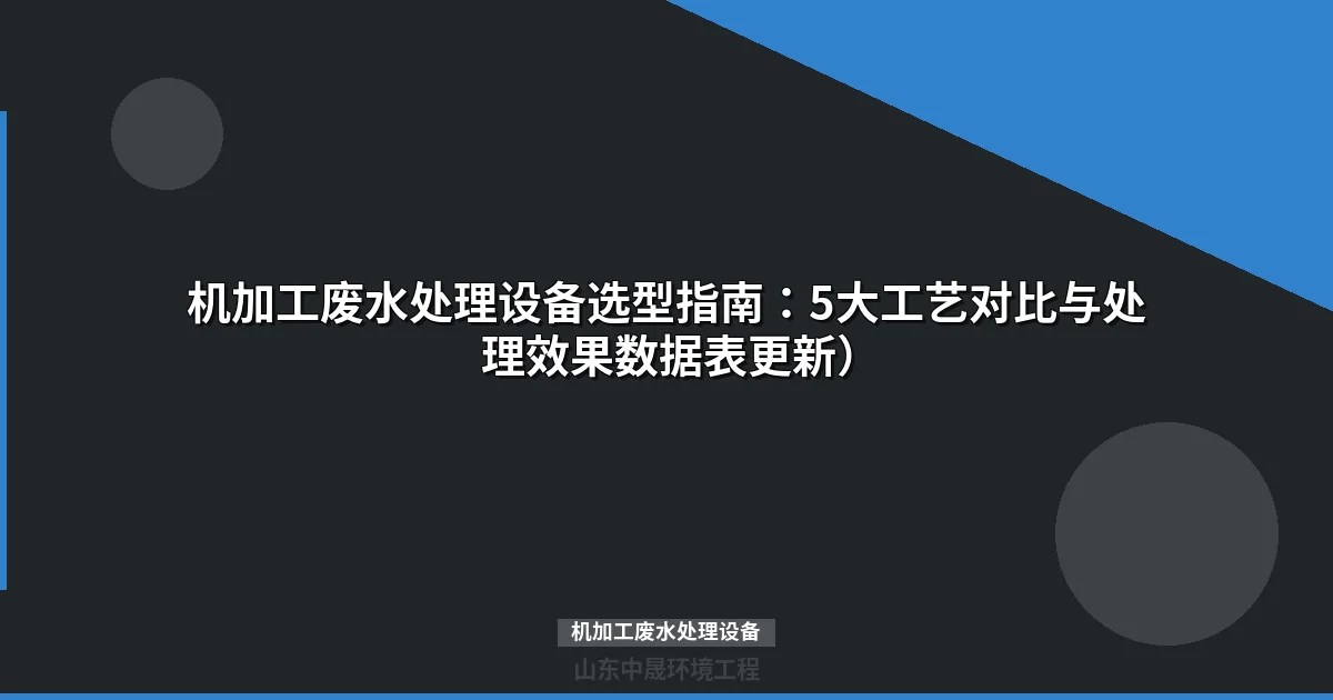 机加工废水处理设备选型指南：工艺对比与成本估算