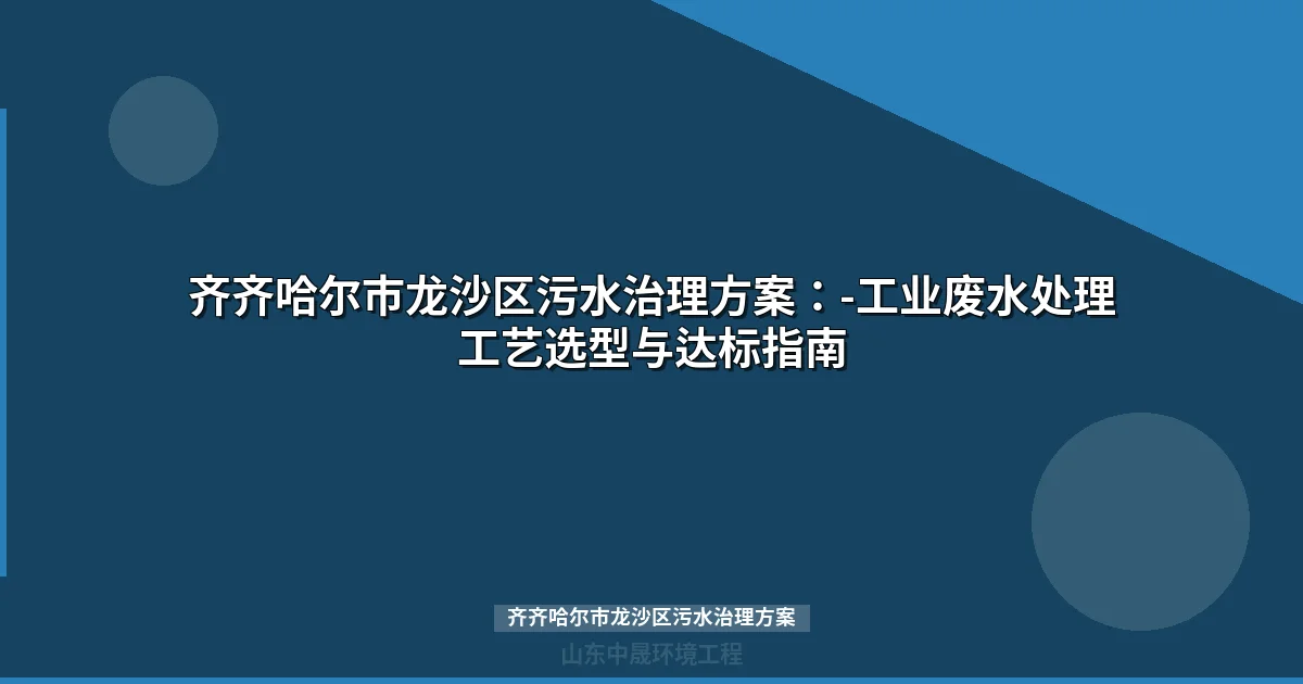 齐齐哈尔市龙沙区污水治理方案：食品/石化/装备三大行业达标全攻略