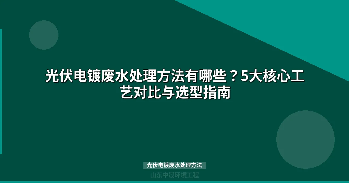 光伏电镀废水处理方法全解：5大工艺对比与选型指南