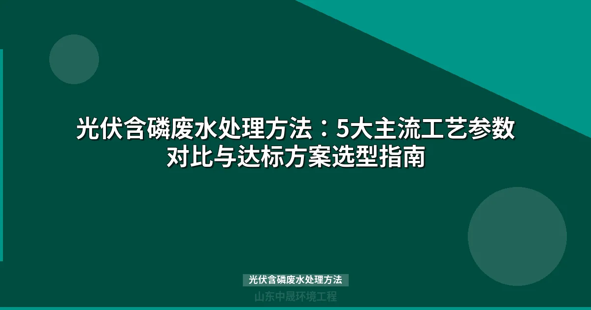 光伏含磷废水处理方法有哪些？6种工艺对比与选型指南
