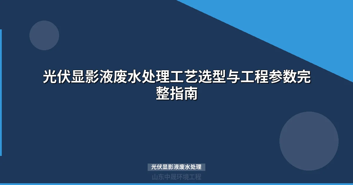 光伏显影液废水处理工艺与设备选型指南（2025版）
