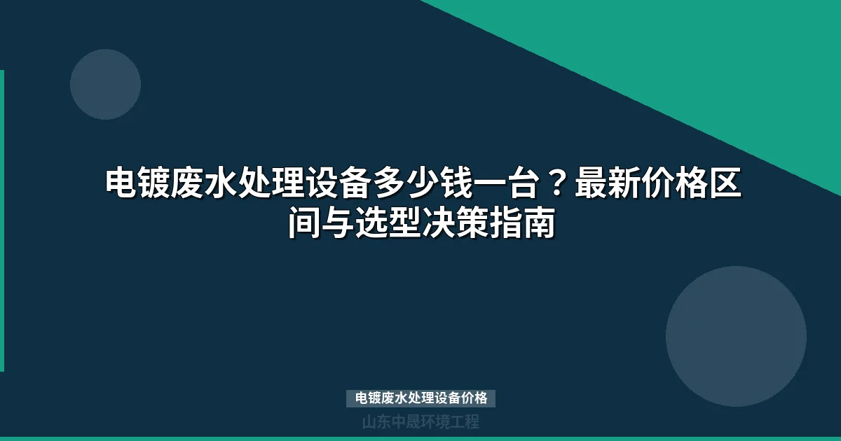 电镀废水处理设备价格多少钱一台（含选型指南）