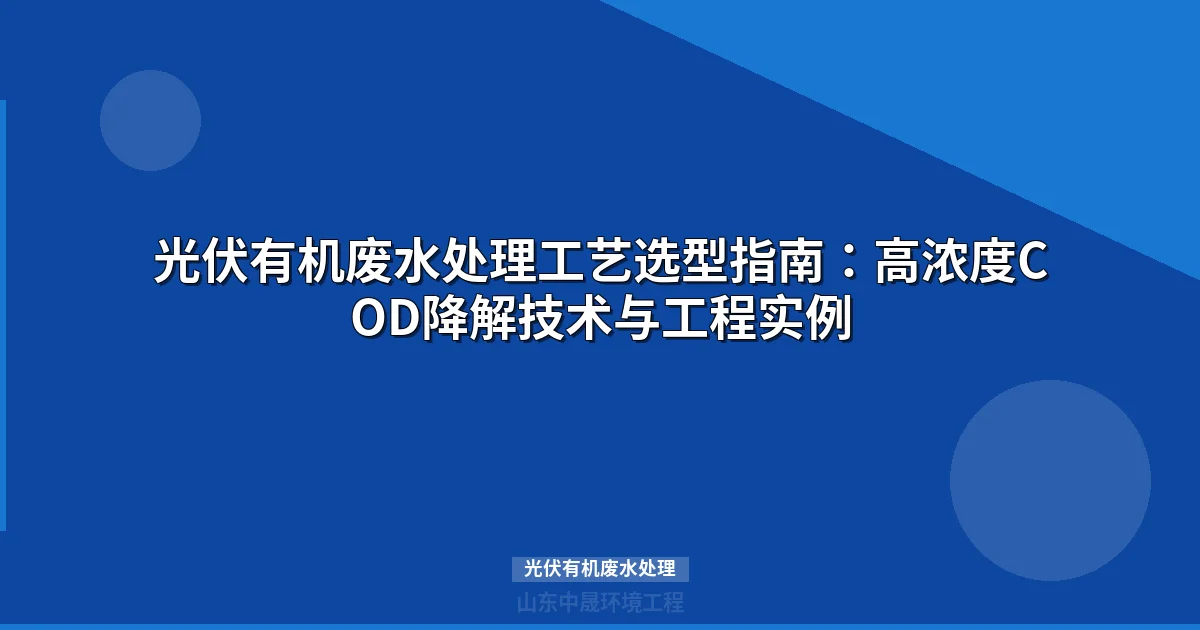光伏有机废水处理工艺怎么选？从水质特性到工程成本的完整方案