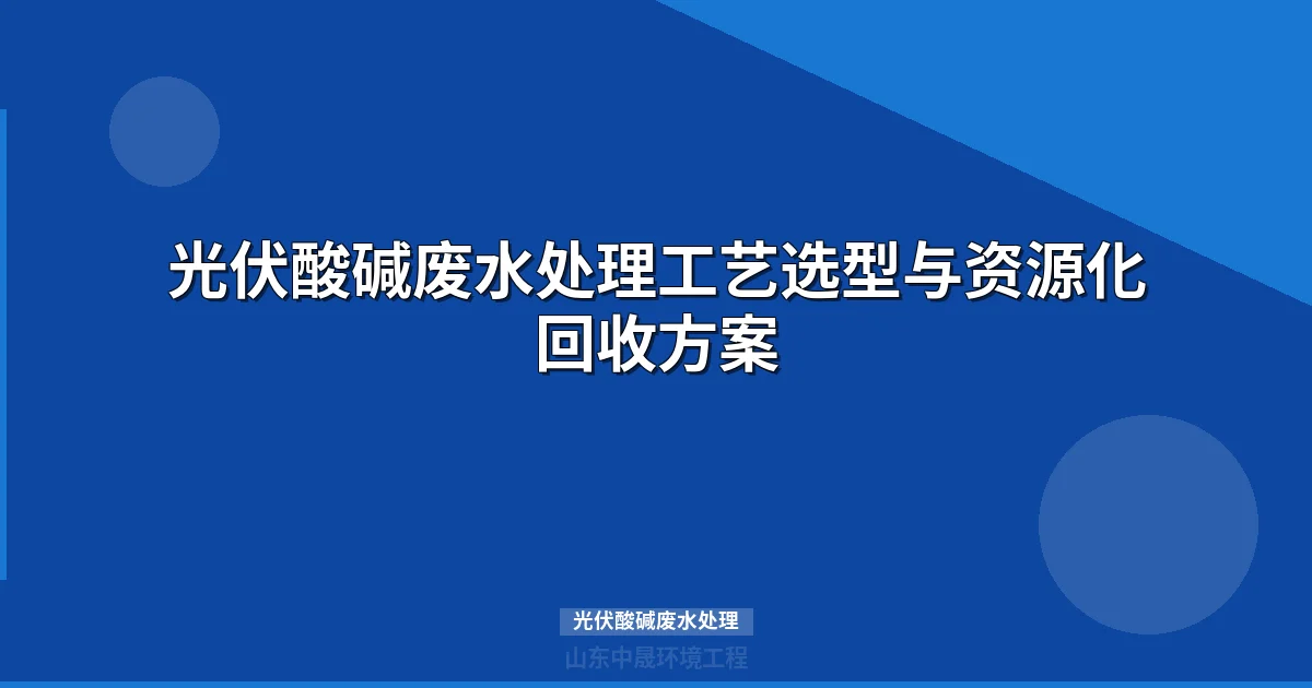 光伏酸碱废水处理工艺选型与资源化回收方案