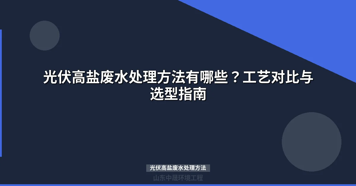 光伏高盐废水处理方法有哪些？常见工艺对比与选型指南