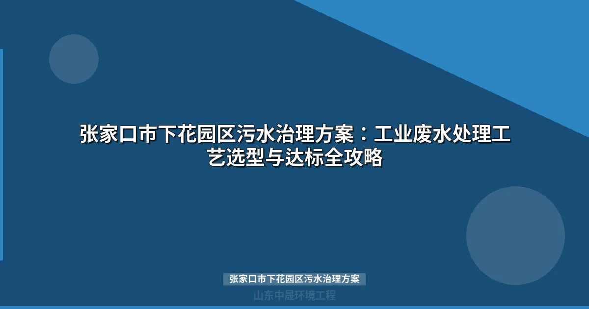 张家口市下花园区污水治理方案｜工业废水处理工艺与设备选型