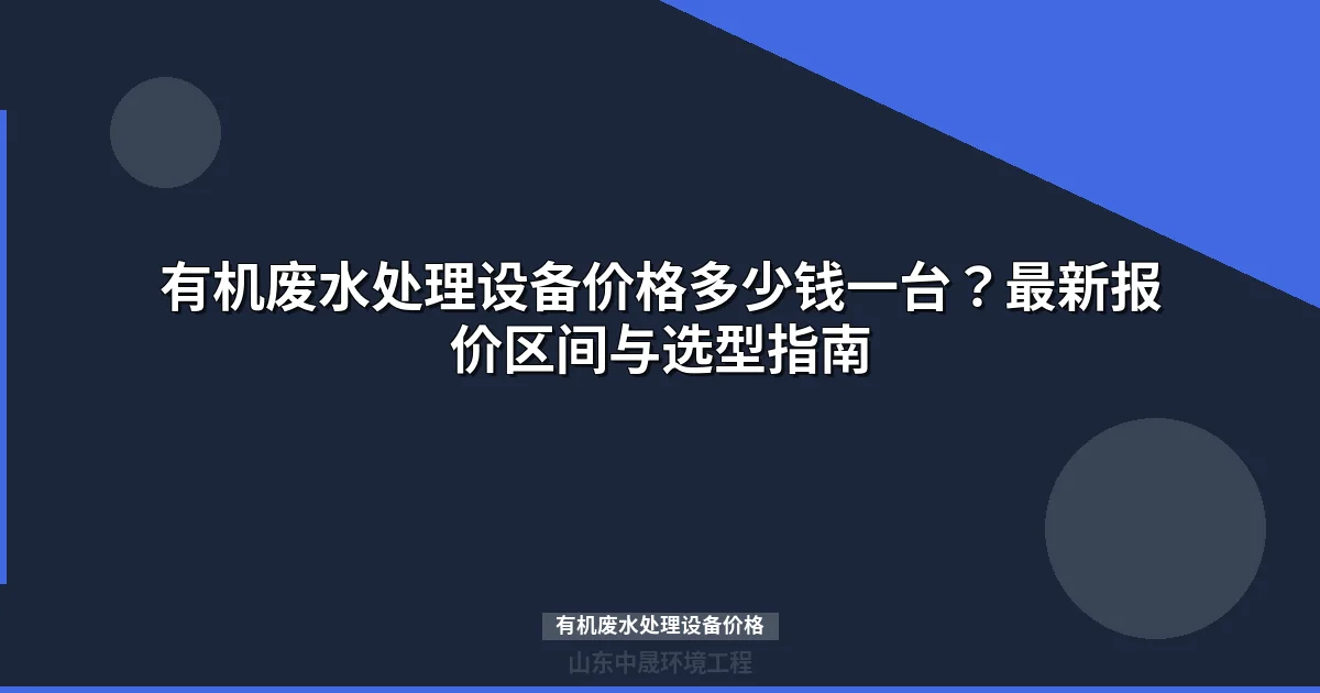 有机废水处理设备价格表与选型指南（含最新报价）
