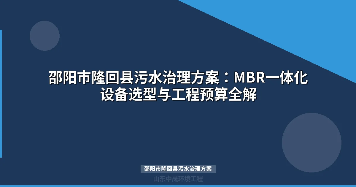邵阳市隆回县污水治理方案全攻略：工艺选型、工程预算与决策指南