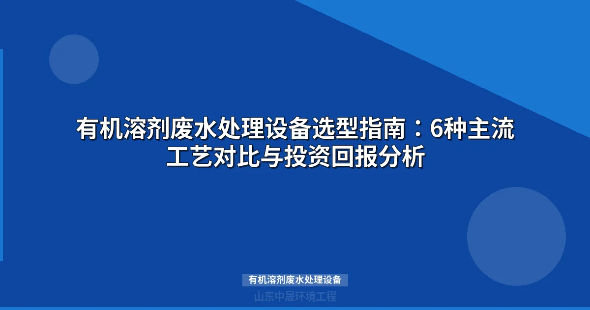 有机溶剂废水处理设备选型指南：6大主流工艺对比与行业方案