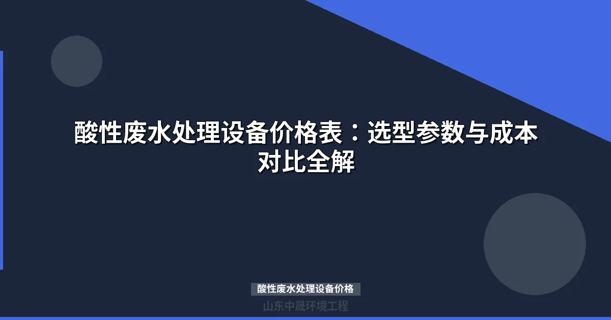 酸性废水处理设备价格表（含选型指南与成本分析）