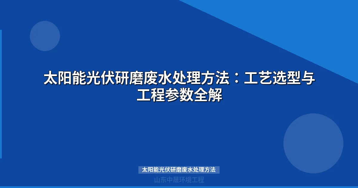 太阳能光伏研磨废水处理方法：工艺流程与选型指南