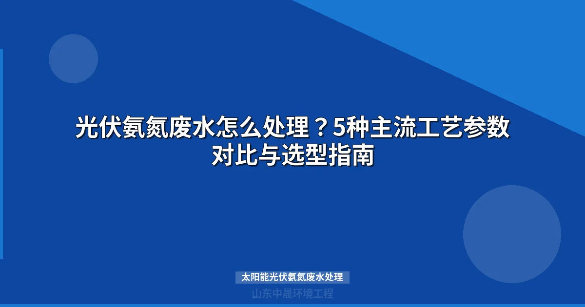 太阳能光伏氨氮废水处理方法对比与选型指南