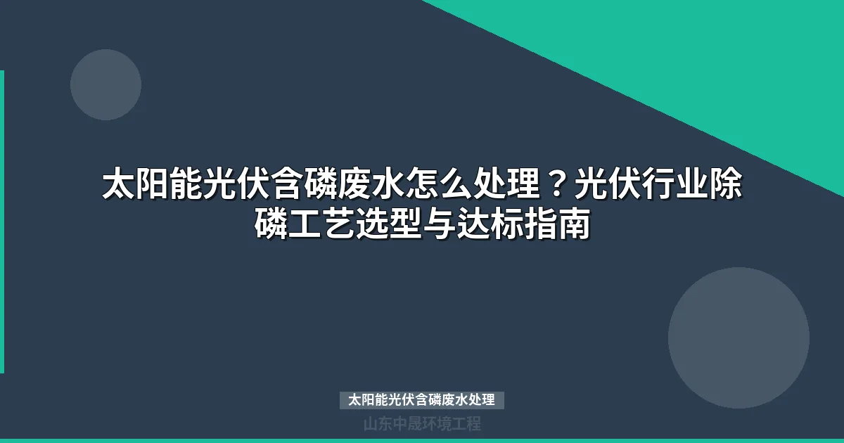 太阳能光伏含磷废水处理工艺选型与达标排放指南