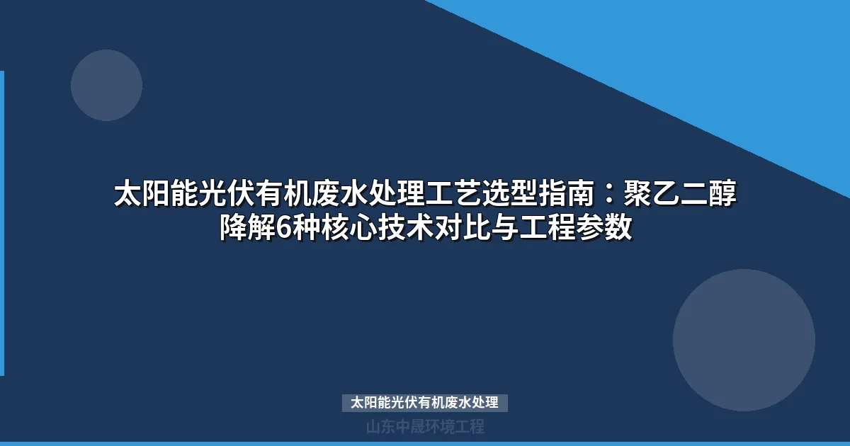 太阳能光伏有机废水处理：6种主流工艺对比与选型指南