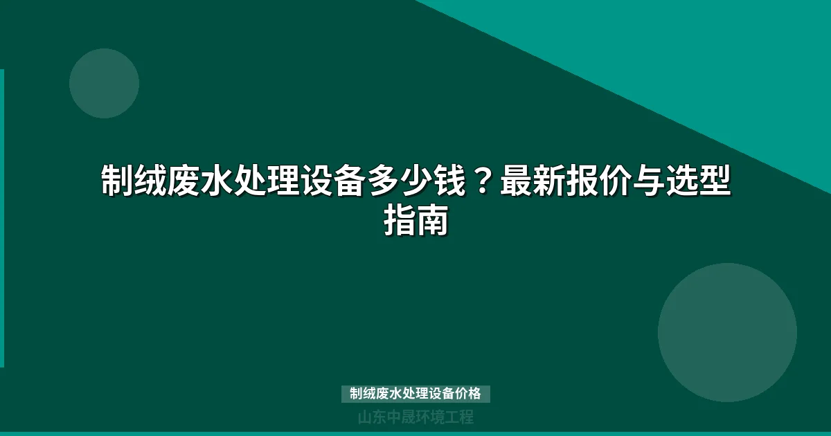 制绒废水处理设备价格表最新版）- 选型指南与成本分析