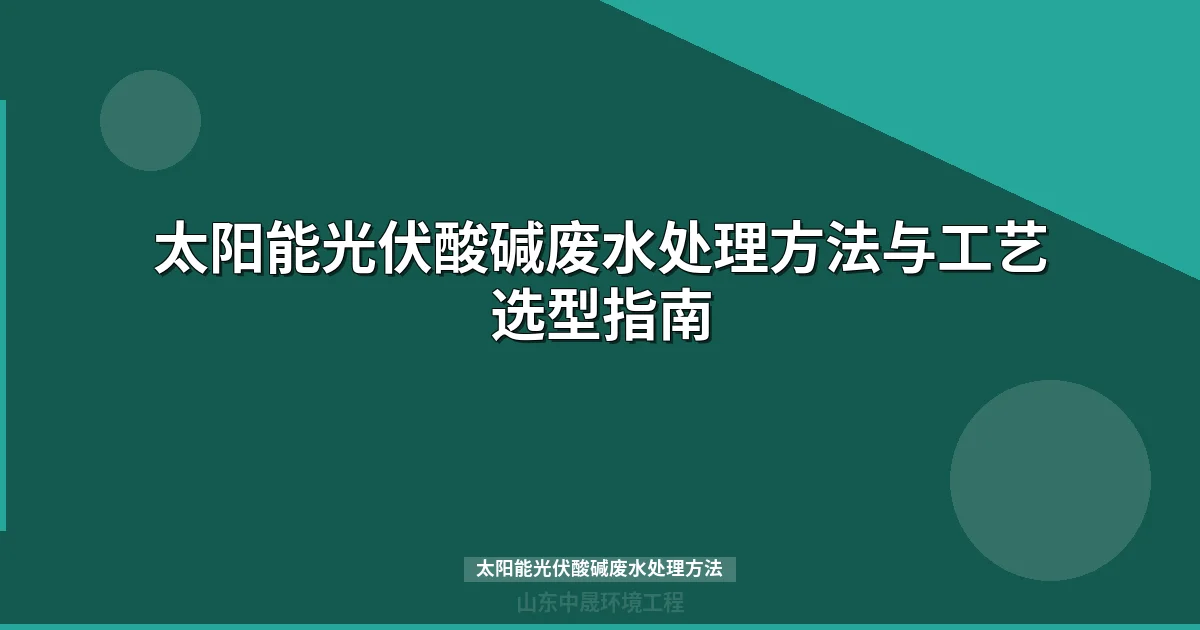 太阳能光伏酸碱废水处理方法与工艺参数详解