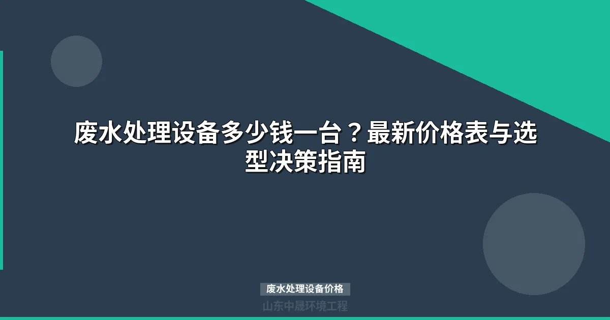 废水处理设备价格选型指南最新）：核心变量与成本解析