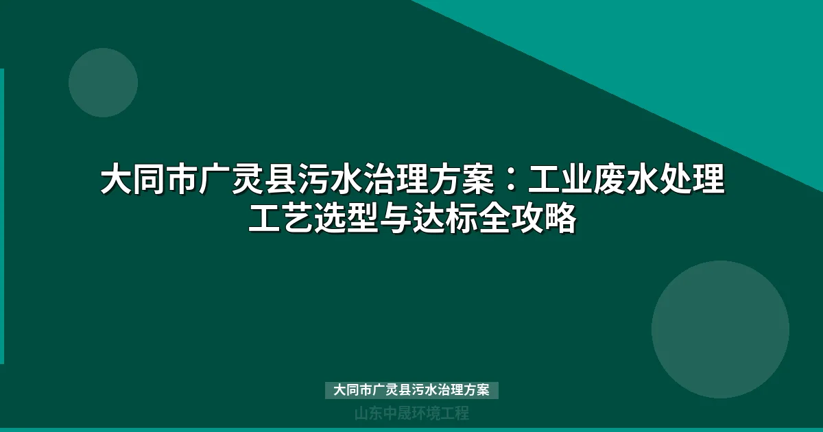 大同市广灵县污水治理方案：工业废水处理工艺选型与达标全攻略