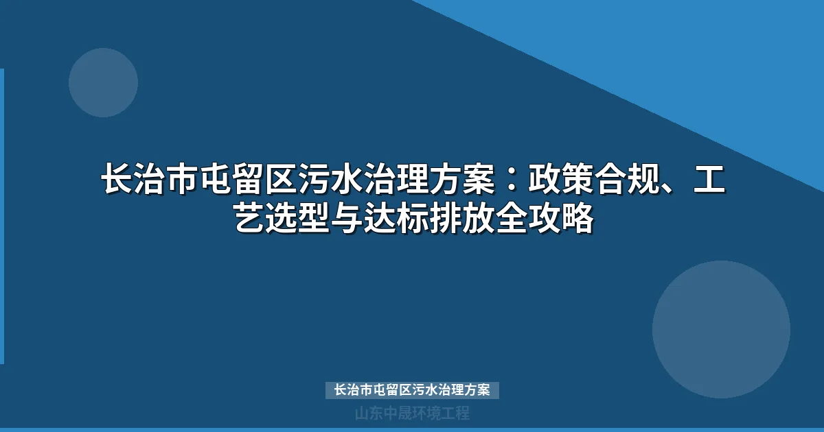 长治市屯留区污水治理方案：工艺选型、工程预算与达标攻略