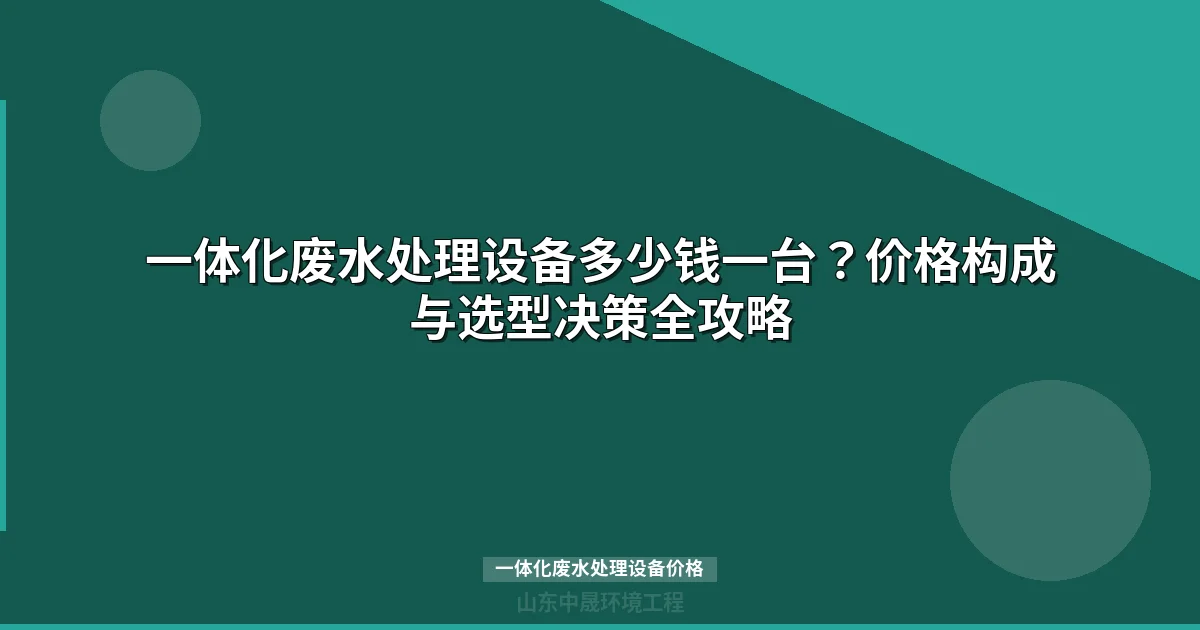 一体化废水处理设备价格表：最新报价与选型决策指南