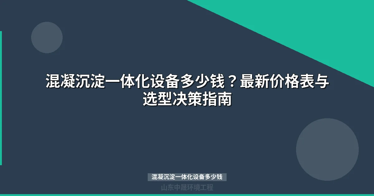 混凝沉淀一体化设备多少钱一台？最新价格表与选型指南