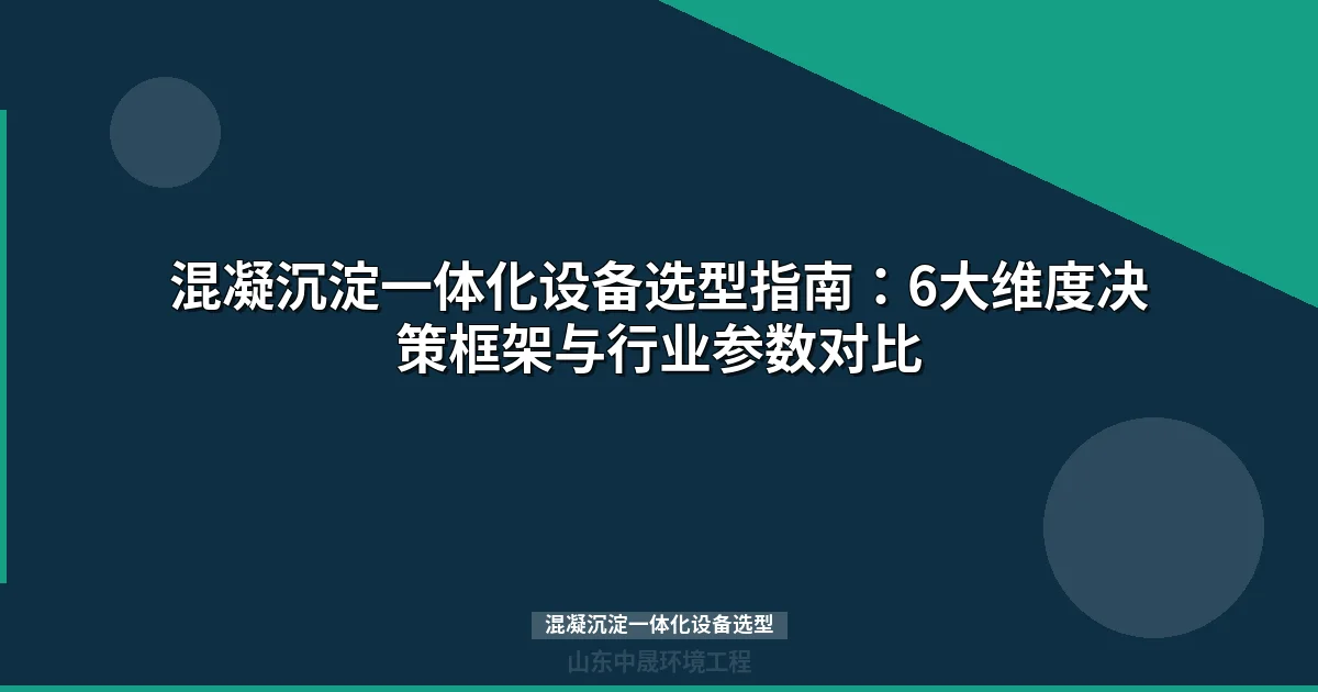 混凝沉淀一体化设备选型指南：6大核心参数与行业方案对比