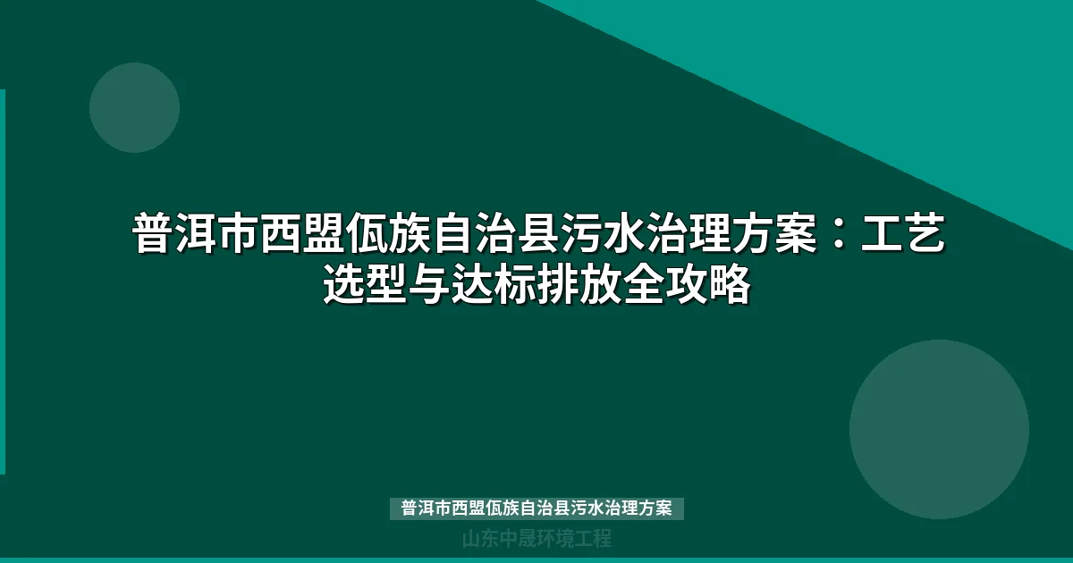 普洱市西盟佤族自治县污水治理方案：工艺选型与达标排放全攻略