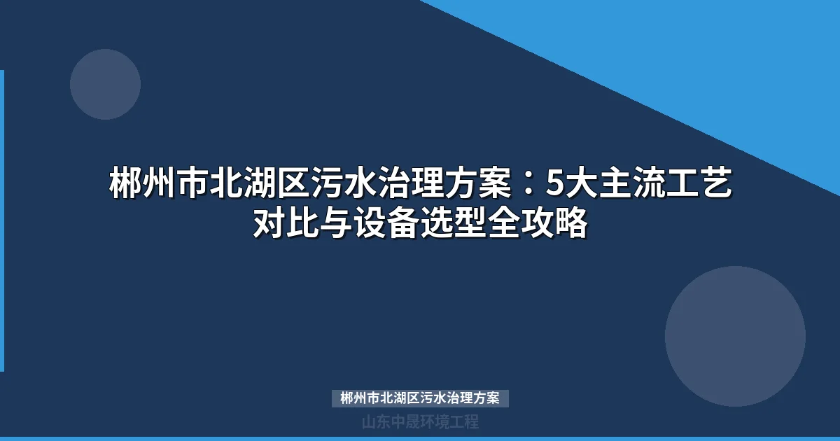郴州市北湖区污水治理方案（含MBR工艺对比及投资预算）