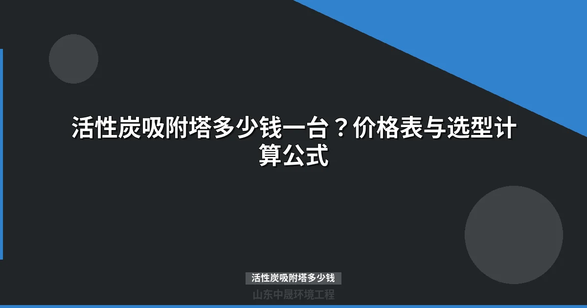 活性炭吸附塔多少钱？最新价格表与选型指南