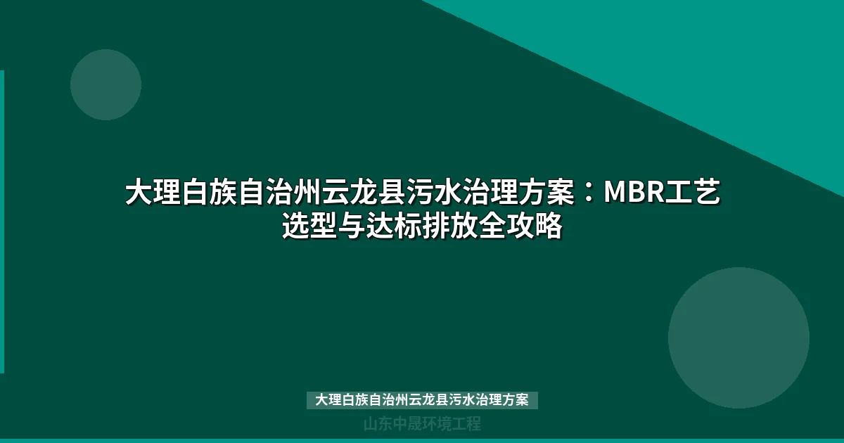 大理白族自治州云龙县污水治理方案：MBR工艺选型与达标排放全攻略
