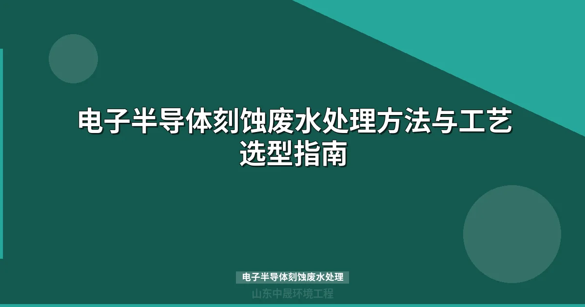 电子半导体刻蚀废水处理方案：6大核心工艺组合与选型指南